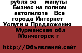 222.222 рубля за 22 минуты. Бизнес на полном автопилоте - Все города Интернет » Услуги и Предложения   . Мурманская обл.,Мончегорск г.